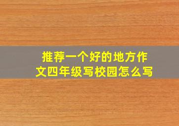 推荐一个好的地方作文四年级写校园怎么写