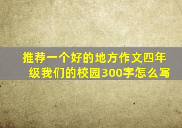 推荐一个好的地方作文四年级我们的校园300字怎么写