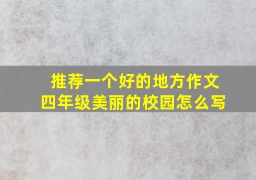 推荐一个好的地方作文四年级美丽的校园怎么写