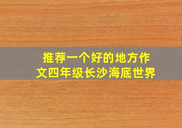 推荐一个好的地方作文四年级长沙海底世界