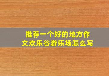 推荐一个好的地方作文欢乐谷游乐场怎么写