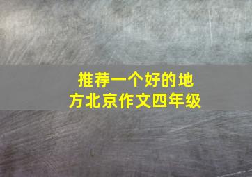 推荐一个好的地方北京作文四年级