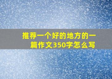 推荐一个好的地方的一篇作文350字怎么写