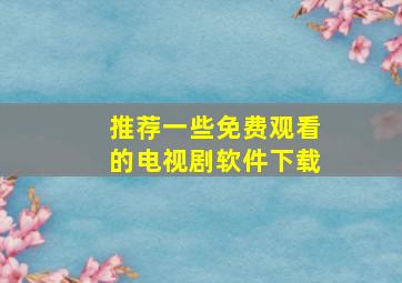 推荐一些免费观看的电视剧软件下载