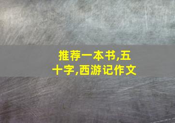 推荐一本书,五十字,西游记作文