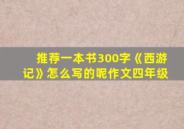 推荐一本书300字《西游记》怎么写的呢作文四年级