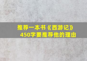 推荐一本书《西游记》450字要推荐他的理由