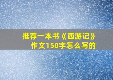 推荐一本书《西游记》作文150字怎么写的