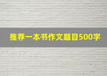 推荐一本书作文题目500字