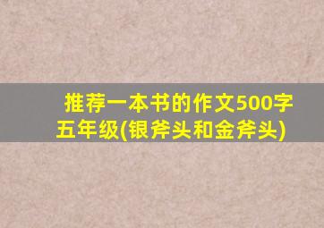 推荐一本书的作文500字五年级(银斧头和金斧头)