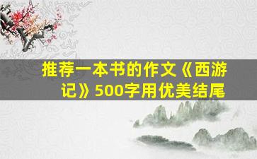 推荐一本书的作文《西游记》500字用优美结尾