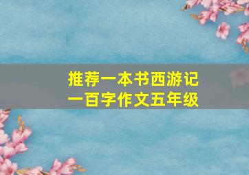 推荐一本书西游记一百字作文五年级