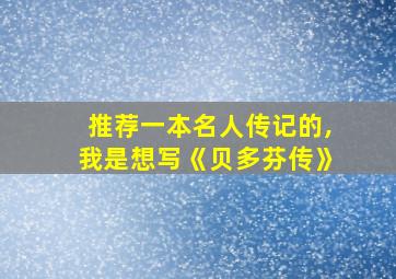 推荐一本名人传记的,我是想写《贝多芬传》