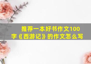 推荐一本好书作文100字《西游记》的作文怎么写