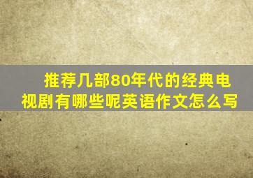 推荐几部80年代的经典电视剧有哪些呢英语作文怎么写