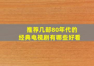 推荐几部80年代的经典电视剧有哪些好看