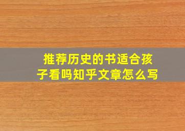 推荐历史的书适合孩子看吗知乎文章怎么写