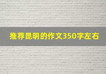 推荐昆明的作文350字左右