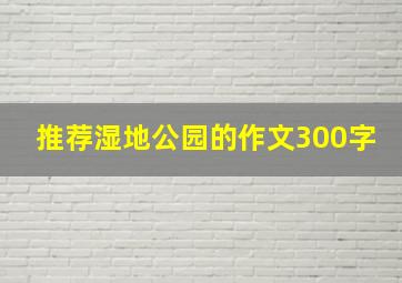 推荐湿地公园的作文300字