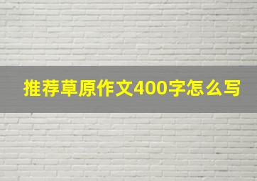 推荐草原作文400字怎么写