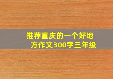 推荐重庆的一个好地方作文300字三年级