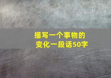 描写一个事物的变化一段话50字