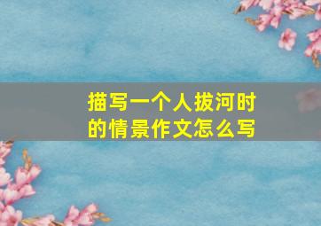 描写一个人拔河时的情景作文怎么写