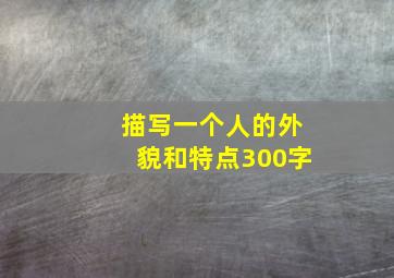 描写一个人的外貌和特点300字