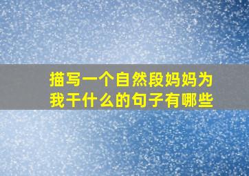 描写一个自然段妈妈为我干什么的句子有哪些