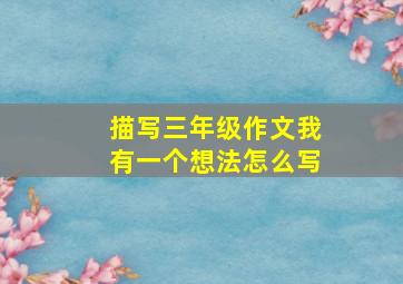 描写三年级作文我有一个想法怎么写