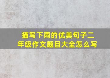 描写下雨的优美句子二年级作文题目大全怎么写