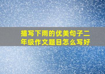 描写下雨的优美句子二年级作文题目怎么写好