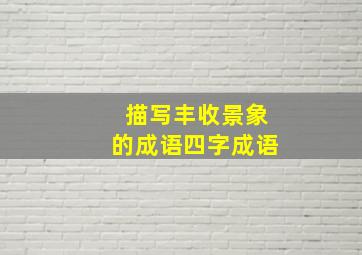 描写丰收景象的成语四字成语