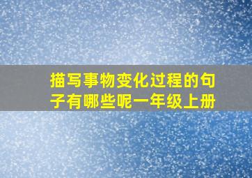 描写事物变化过程的句子有哪些呢一年级上册