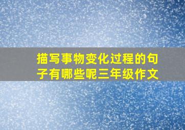 描写事物变化过程的句子有哪些呢三年级作文