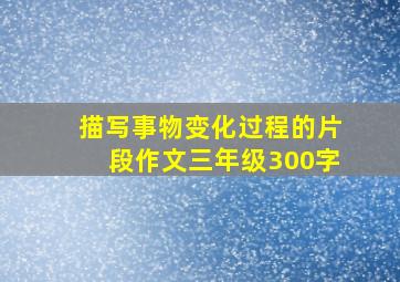 描写事物变化过程的片段作文三年级300字