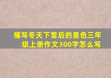 描写冬天下雪后的景色三年级上册作文300字怎么写