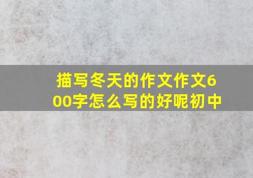 描写冬天的作文作文600字怎么写的好呢初中