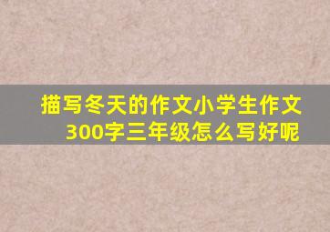 描写冬天的作文小学生作文300字三年级怎么写好呢