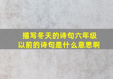 描写冬天的诗句六年级以前的诗句是什么意思啊