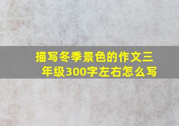 描写冬季景色的作文三年级300字左右怎么写