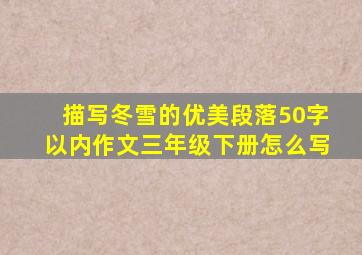 描写冬雪的优美段落50字以内作文三年级下册怎么写