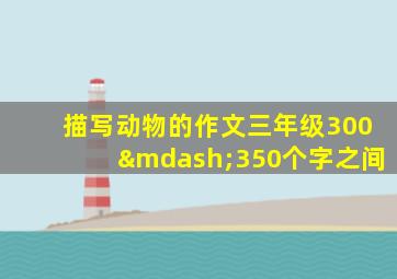 描写动物的作文三年级300—350个字之间