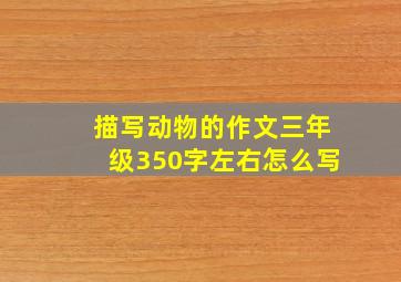 描写动物的作文三年级350字左右怎么写