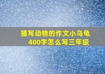 描写动物的作文小乌龟400字怎么写三年级