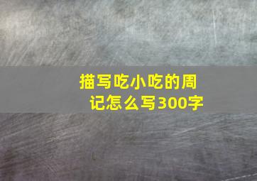 描写吃小吃的周记怎么写300字