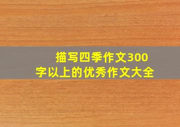 描写四季作文300字以上的优秀作文大全