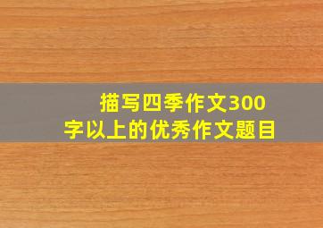 描写四季作文300字以上的优秀作文题目