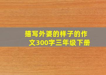 描写外婆的样子的作文300字三年级下册