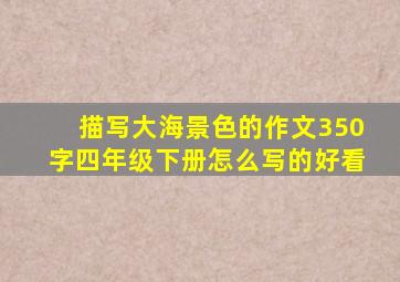 描写大海景色的作文350字四年级下册怎么写的好看